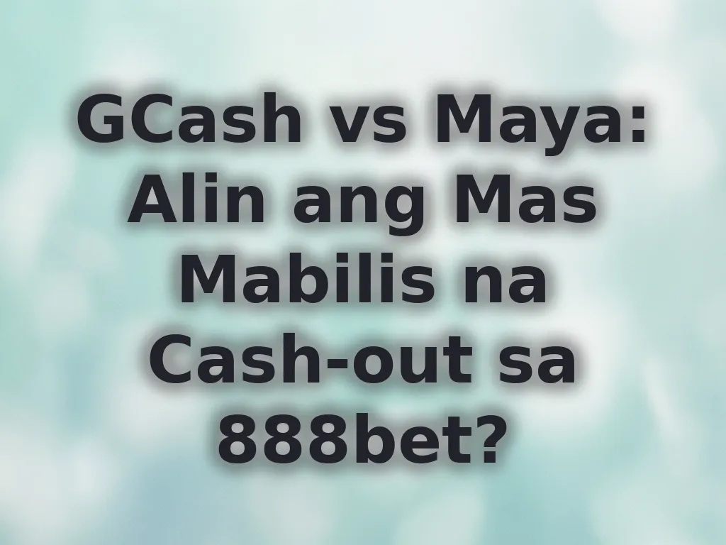 GCash vs Maya: Alin ang Mas Mabilis na Cash-out sa 888bet?