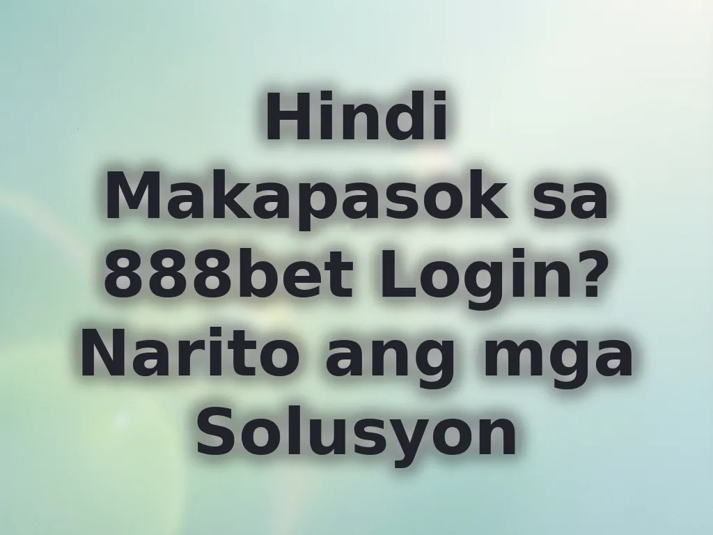 Hindi Makapasok sa 888bet Login? Narito ang mga Solusyon